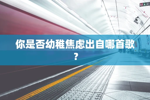 你是否幼稚焦虑出自哪首歌？