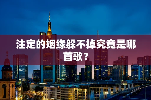 注定的姻缘躲不掉究竟是哪首歌？