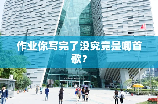 作业你写完了没究竟是哪首歌？