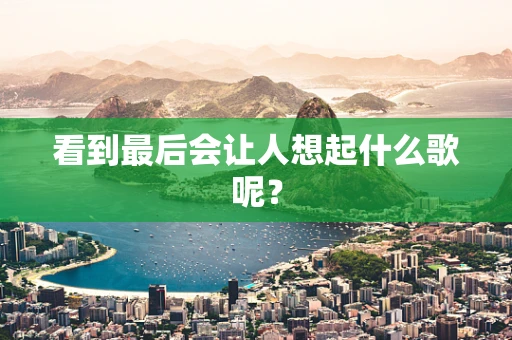 看到最后会让人想起什么歌呢？