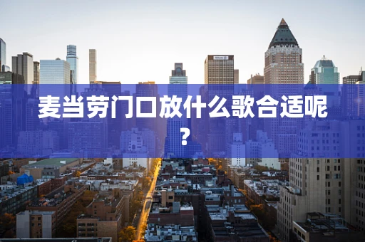 麦当劳门口放什么歌合适呢？