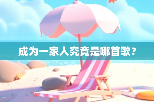 成为一家人究竟是哪首歌？