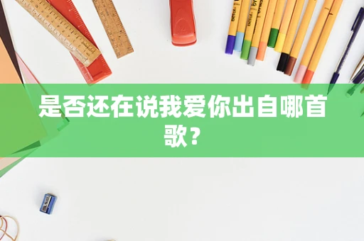 是否还在说我爱你出自哪首歌？