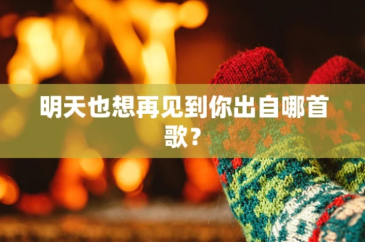 明天也想再见到你出自哪首歌？