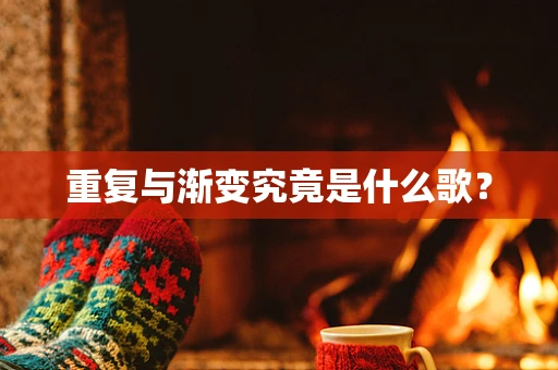 重复与渐变究竟是什么歌？