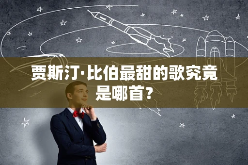 贾斯汀·比伯最甜的歌究竟是哪首？