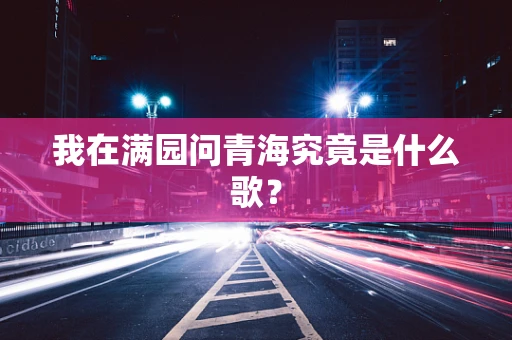 我在满园问青海究竟是什么歌？