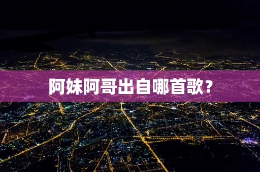 阿妹阿哥出自哪首歌？