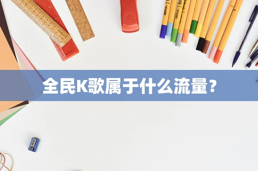 全民K歌属于什么流量？