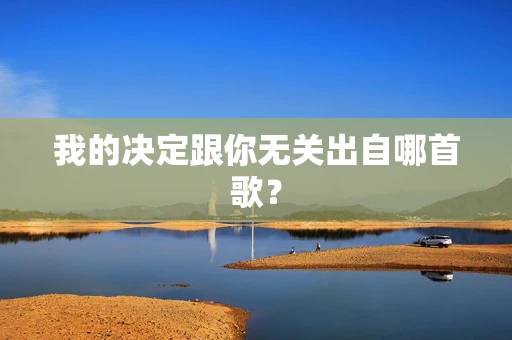 我的决定跟你无关出自哪首歌？