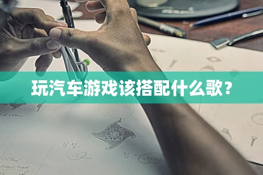 玩汽车游戏该搭配什么歌？