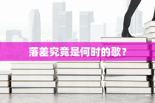 落差究竟是何时的歌？