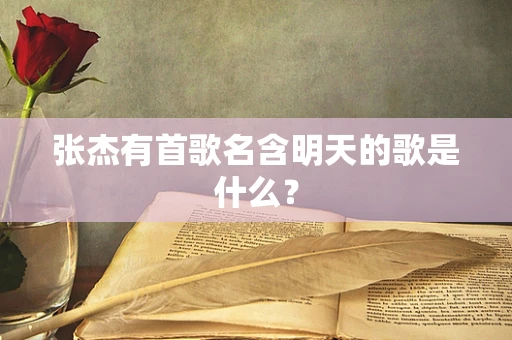 张杰有首歌名含明天的歌是什么？