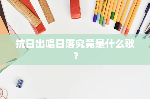 抗日出唱日落究竟是什么歌？