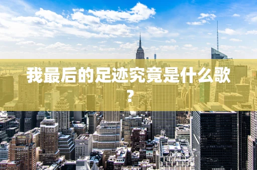 我最后的足迹究竟是什么歌？
