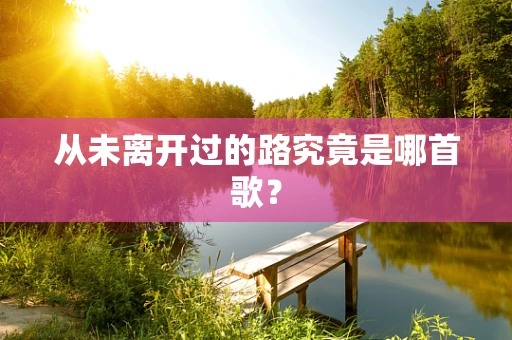 从未离开过的路究竟是哪首歌？