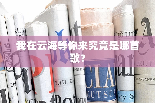 我在云海等你来究竟是哪首歌？