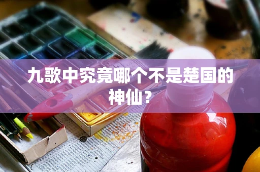 九歌中究竟哪个不是楚国的神仙？