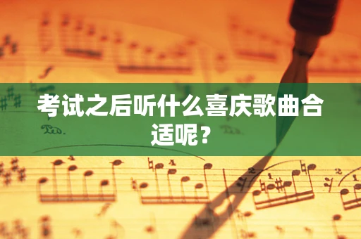 考试之后听什么喜庆歌曲合适呢？