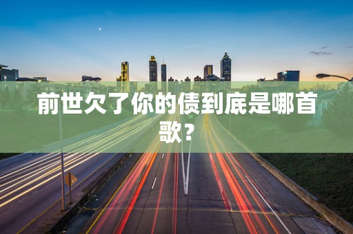 前世欠了你的债到底是哪首歌？