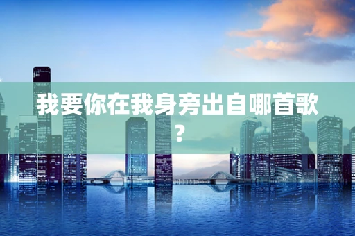 我要你在我身旁出自哪首歌？