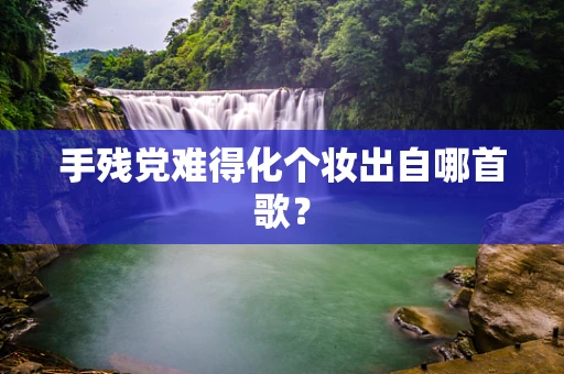手残党难得化个妆出自哪首歌？