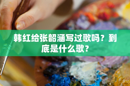 韩红给张韶涵写过歌吗？到底是什么歌？