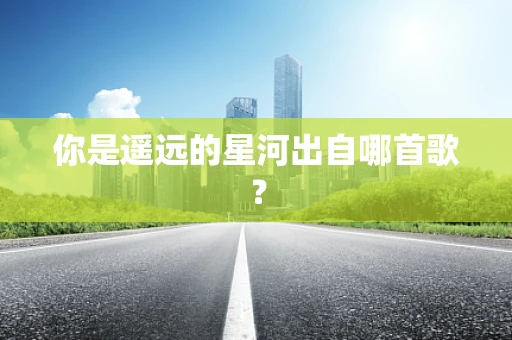 你是遥远的星河出自哪首歌？