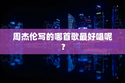 周杰伦写的哪首歌最好唱呢？
