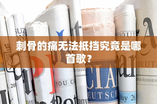 刺骨的痛无法抵挡究竟是哪首歌？