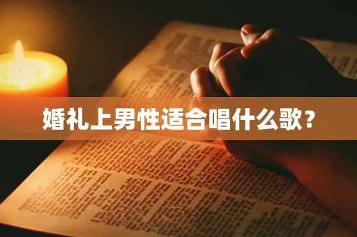 婚礼上男性适合唱什么歌？