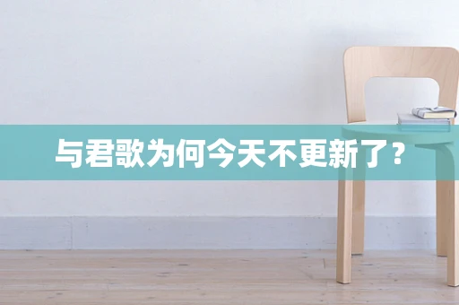 与君歌为何今天不更新了？