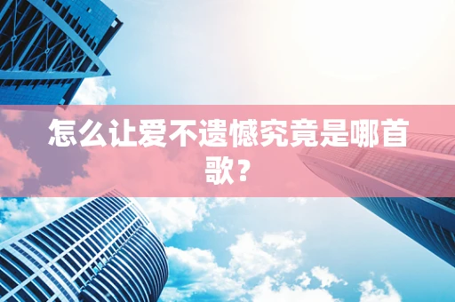 怎么让爱不遗憾究竟是哪首歌？