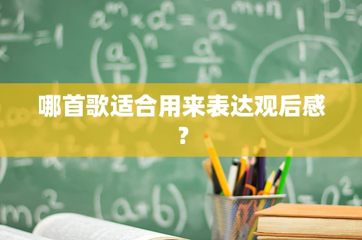 哪首歌适合用来表达观后感？