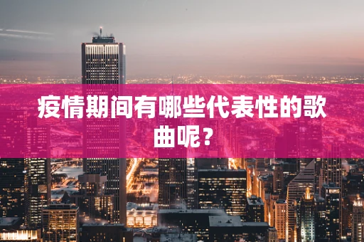 疫情期间有哪些代表性的歌曲呢？