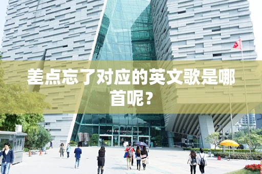 差点忘了对应的英文歌是哪首呢？