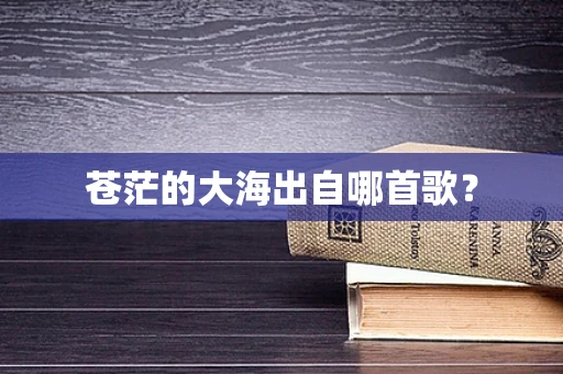 苍茫的大海出自哪首歌？