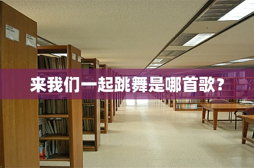 来我们一起跳舞是哪首歌？