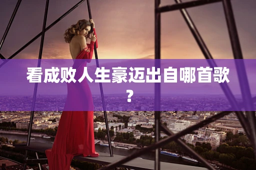 看成败人生豪迈出自哪首歌？