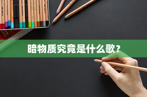暗物质究竟是什么歌？