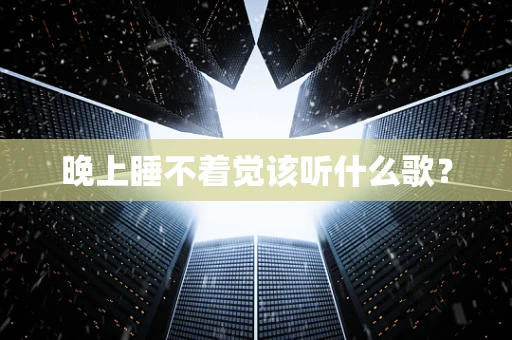 晚上睡不着觉该听什么歌？