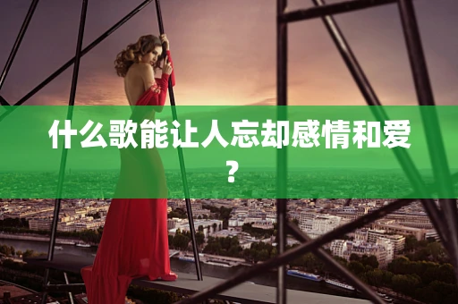 什么歌能让人忘却感情和爱？