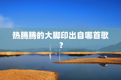 热腾腾的大脚印出自哪首歌？