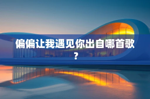 偏偏让我遇见你出自哪首歌？