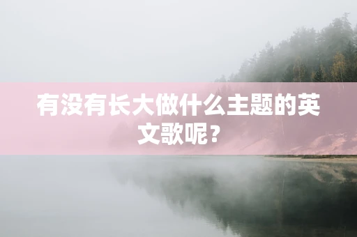有没有长大做什么主题的英文歌呢？