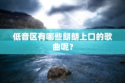 低音区有哪些朗朗上口的歌曲呢？