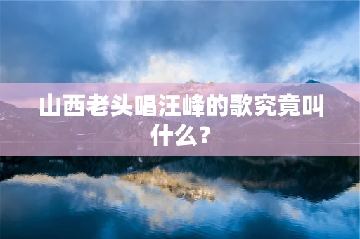 山西老头唱汪峰的歌究竟叫什么？