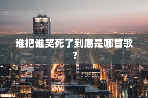 谁把谁笑死了到底是哪首歌？