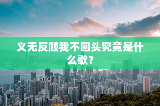义无反顾我不回头究竟是什么歌？