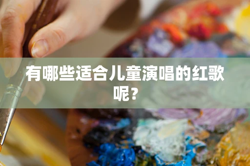 有哪些适合儿童演唱的红歌呢？